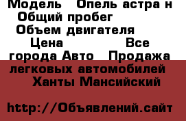  › Модель ­ Опель астра н › Общий пробег ­ 101 750 › Объем двигателя ­ 2 › Цена ­ 315 000 - Все города Авто » Продажа легковых автомобилей   . Ханты-Мансийский